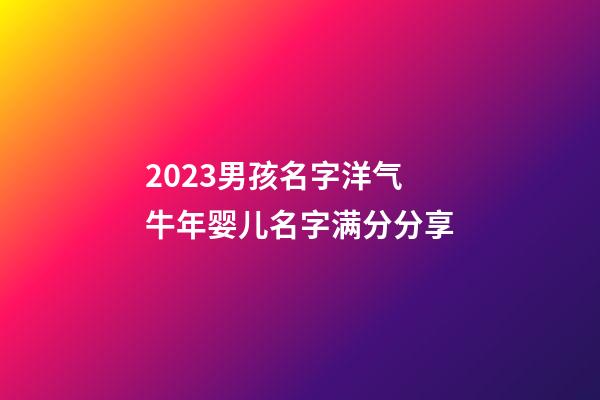 2023男孩名字洋气 牛年婴儿名字满分分享